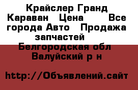 Крайслер Гранд Караван › Цена ­ 1 - Все города Авто » Продажа запчастей   . Белгородская обл.,Валуйский р-н